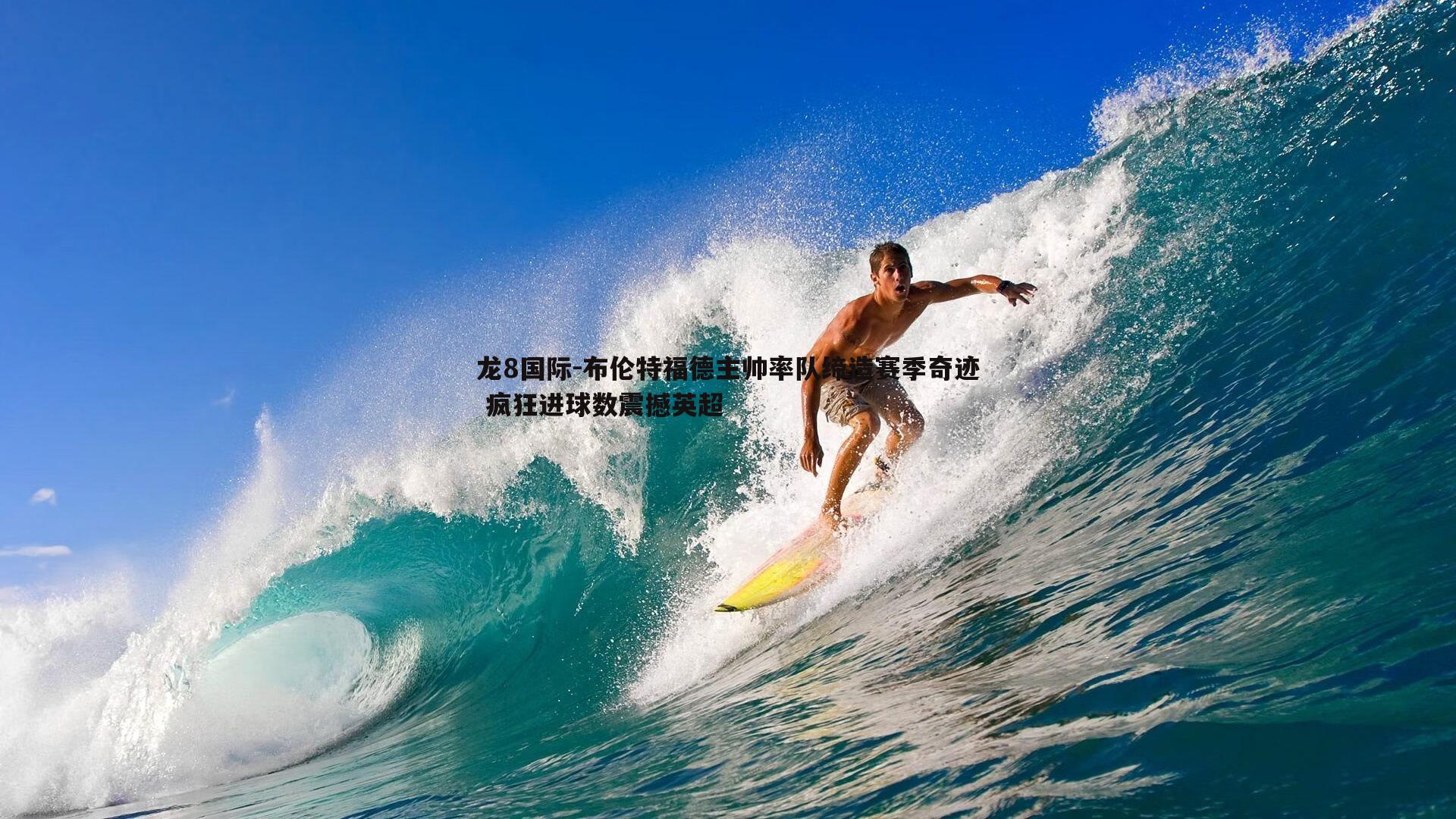 布伦特福德主帅率队缔造赛季奇迹 疯狂进球数震撼英超