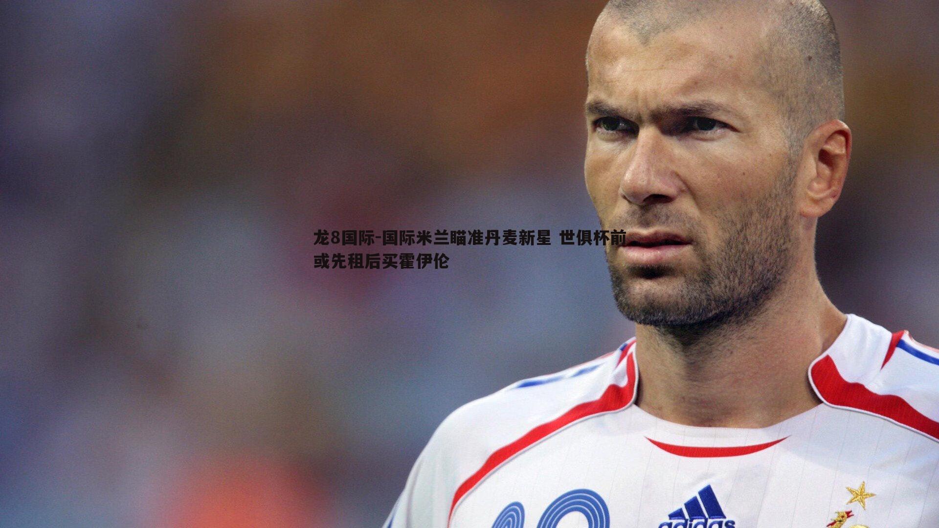 国际米兰瞄准丹麦新星 世俱杯前或先租后买霍伊伦